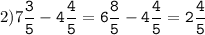 2)7\tt\displaystyle\frac{3}{5}-4\frac{4}{5}=6\frac{8}{5}-4\frac{4}{5}=2\frac{4}{5}