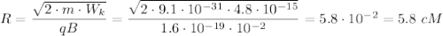 R= \dfrac{ \sqrt{2\cdot m\cdot W_k} }{qB} = \dfrac{ \sqrt{2\cdot9.1\cdot 10^{-31}\cdot4.8\cdot10^{-15}} }{1.6\cdot10^{-19}\cdot 10^{-2}} =5.8\cdot10^{-2}=5.8 \,\,cM