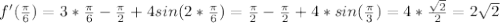 f'(\frac{ \pi}{6})=3*\frac{ \pi}{6}-\frac{ \pi}{2}+4sin(2*\frac{ \pi}{6})=\frac{ \pi}{2}-\frac{ \pi}{2}+4*sin(\frac{ \pi}{3})=4* \frac{\sqrt{2}}{2}=2 \sqrt{2}