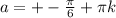 a=+-\frac{ \pi }{6}+ \pi k