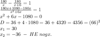 \frac{180}x-\frac{180}{x+6}=1\\\frac{180x+1080-180x}{x^2+6x}=1\\x^2+6x-1080=0\\D=36+4\cdot1080=36+4320=4356=(66)^2\\x_1=30\\x_2=-36\;-\;HE\;nogx.