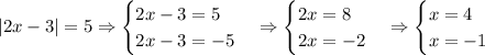 |2x-3|=5\Rightarrow\begin{cases}2x-3=5\\2x-3=-5\end{cases}\Rightarrow\begin{cases}2x=8\\2x=-2\end{cases}\Rightarrow\begin{cases}x=4\\x=-1\end{cases}