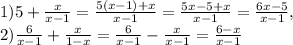 1)5+ \frac{x}{x-1}= \frac{5(x-1)+x}{x-1}= \frac{5x-5+x}{x-1}= \frac{6x-5}{x-1}, \\ 2) \frac{6}{x-1}+ \frac{x}{1-x} = \frac{6}{x-1}- \frac{x}{x-1}= \frac{6-x}{x-1}