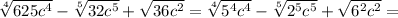 \sqrt[4]{625 c^{4} } - \sqrt[5]{32 c^{5} } + \sqrt{36 c^{2} } = \sqrt[4]{ 5^{4} c^4} } - \sqrt[5]{ 2^{5} c^{5} } + \sqrt{ 6^{2} c^{2} } =