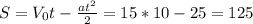 S= V_{0}t- \frac{at^2}{2} =15*10-25=125