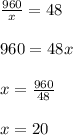 \frac{960}{x} = 48 \\ \\ 960 = 48x \\ \\ x = \frac{960}{48} \\ \\ x = 20