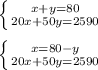 \left \{ {{x+y=80} \atop {20x+50y=2590}} \right. \\ \\ \left \{ {{x=80-y} \atop {20x+50y=2590}} \right.