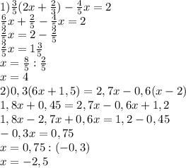 1) \frac{3}{5} (2x+ \frac{2}{3} )- \frac{4}{5} x=2 \\ &#10; \frac{6}{5} x+ \frac{2}{5} - \frac{4}{5} x=2 \\ &#10; \frac{2}{5}x=2 - \frac{2}{5} \\ &#10; \frac{2}{5}x=1 \frac{3}{5} \\ &#10;x= \frac{8}{5} :\frac{2}{5} \\ &#10;x=4 \\ &#10;2)0,3(6x+1,5)=2,7x-0,6(x-2) \\ &#10;1,8x+0,45=2,7x-0,6x+1,2 \\ &#10;1,8x-2,7x+0,6x=1,2-0,45 \\ &#10;-0,3x=0,75 \\ &#10;x=0,75:(-0,3) \\ &#10;x=-2,5 \\