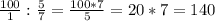 \frac{100}{1} : \frac{5}{7} = \frac{100*7}{5}=20*7=140