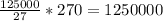 \frac{125000}{27}*270=1250000