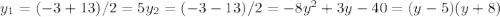 y_1= (-3+13)/2=5 y_2= (-3-13)/2= -8&#10; y^2+3y-40=(y-5)(y+8)