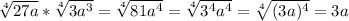 \sqrt[4]{27a}* \sqrt[4]{3 a^{3} } = \sqrt[4]{ 81 a^{4} } = \sqrt[4]{ 3^{4} a^{4} } = \sqrt[4]{(3a)^{4}} =3a