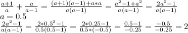 \frac{a+1}{a}+ \frac{a}{a-1}= \frac{(a+1)(a-1)+a*a}{a(a-1)}= \frac{a^2-1+a^2}{a(a-1)}= \frac{2a^2-1}{a(a-1)} \\ a=0.5 \\ \frac{2a^2-1}{a(a-1)}= \frac{2*0.5^2-1}{0.5(0.5-1)}= \frac{2*0.25-1}{0.5*(-0.5)}= \frac{0.5-1}{-0.25}= \frac{-0.5}{-0.25}=2