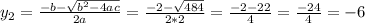 y_{2}=\frac{-b- \sqrt{b^{2}-4ac} }{2a} = \frac{-2- \sqrt{484} }{2*2}= \frac{-2-22}{4} = \frac{-24}{4} =-6