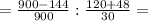 =\frac{900 -144 }{ 900 } : \frac{120+48 }{30}=