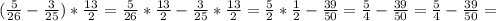 ( \frac{5}{26} - \frac{3}{25} )* \frac{13}{2}= \frac{5}{26}*\frac{13}{2} - \frac{3}{25}* \frac{13}{2}=\frac{5}{2}*\frac{1}{2} - \frac{39}{50}=\frac{5}{4} - \frac{39}{50}=\frac{5}{4} - \frac{39}{50}=