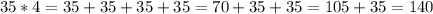 35*4=35+35+35+35=70+35+35=105+35=140