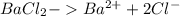 BaCl_{2}-Ba^{2+}+2Cl^{-}