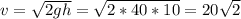 v= \sqrt{2gh }= \sqrt{2*40*10} =20 \sqrt{2}