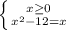 \left \{ {{x \geq 0} \atop {x^{2}-12=x}} \right.