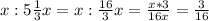 x : 5 \frac{1}{3}x = x: \frac{16}{3}x= \frac{x*3}{16x}= \frac{3}{16}