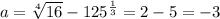 a= \sqrt[4]{16}-125 ^{ \frac{1}{3} } =2-5=-3