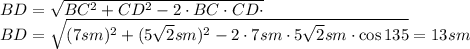 BD= \sqrt{BC^2+CD^2-2\cdot BC\cdot CD\cdot \cosBCD} &#10;\\\&#10;BD= \sqrt{(7sm)^2+(5 \sqrt{2}sm)^2-2\cdot 7sm\cdot 5 \sqrt{2}sm \cdot \cos135} =13sm