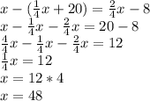 x- ( \frac{1}{4} x +20)= \frac{2}{4} x-8 \\ x- \frac{1}{4} x - \frac{2}{4} x =20-8 \\ \frac{4}{4} x- \frac{1}{4} x - \frac{2}{4} x=12 \\ \frac{1}{4} x=12 \\ x=12*4 \\ x=48