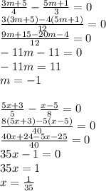 \frac{3m+5}{4} - \frac{5m+1}{3} = 0 \\ \frac{3(3m+5) -4(5m+1)}{12} = 0 \\ \frac{9m+15-20m- 4}{12} =0 \\ -11m-11=0 \\ -11m=11 \\ m=-1 \ \\ \\ \frac{5x+3}{5} - \frac{x-5}{8} =0 \\ \frac{8(5x+3)-5(x-5)}{40} =0 \\ \frac{40x+24-5x-25}{40}=0 \\ 35x-1=0 \\ 35x=1 \\ x= \frac{1}{35}