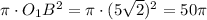 \pi \cdot O_1B^{2} = \pi \cdot (5\sqrt{2} )^{2} = 50\pi