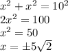 x^{2} + x^{2} = 10^{2} \\2x^{2} = 100\\x^{2} = 50\\x = \pm 5\sqrt{2}\\