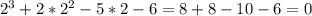 2^3+2*2^2-5*2-6=8+8-10-6=0