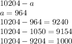 10204-a \\ a=964 \\ 10204-964=9240 \\ 10204-1050=9154 \\ 10204-9204=1000