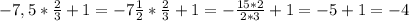 -7,5* \frac{2}{3}+1=-7 \frac{1}{2}* \frac{2}{3}+1=- \frac{15*2}{2*3}+1 = -5+1=-4