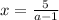 x=\frac{5}{a-1}