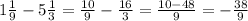 1 \frac{1}{9} -5 \frac{1}{3}= \frac{10}{9}- \frac{16}{3}= \frac{10-48}{9}= - \frac{38}{9}