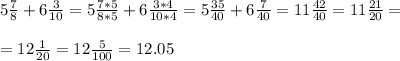 5 \frac{7}{8} +6 \frac{3}{10} =5 \frac{7*5}{8*5} +6 \frac{3*4}{10*4} = 5\frac{35}{40} +6 \frac{7}{40} =11 \frac{42}{40} =11 \frac{21}{20} =\\\\=12 \frac{1}{20} =12 \frac{5}{100} =12.05