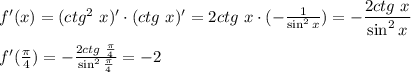 f'(x)=(ctg^2 \,\,x)'\cdot (ctg \,\, x)'=2ctg\,\,x\cdot (- \frac{1}{\sin^2x}) = -\dfrac{2ctg\,\,x}{\sin^2x} \\ \\ f'( \frac{ \pi }{4} )=- \frac{2ctg\,\, \frac{ \pi }{4} }{\sin^2 \frac{ \pi }{4} } =-2