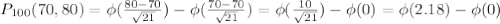 P_{100}(70,80)= \phi( \frac{ 80-70 }{ \sqrt{21} } )-\phi( \frac{ 70-70 }{ \sqrt{21} } )=\phi( \frac{ 10 }{ \sqrt{21} } )-\phi( 0 )=\phi( 2.18 )-\phi( 0 )