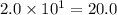 2.0\times 10^1=20.0