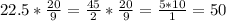 22.5* \frac{20}{9} = \frac{45}{2} * \frac{20}{9} = \frac{5*10}{1} =50