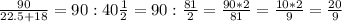 \frac{90}{22.5+18} = 90: 40\frac{1}{2} =90: \frac{81}{2} = \frac{90*2}{81} = \frac{10*2}{9} = \frac{20}{9}