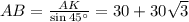 AB= \frac{AK}{\sin 45а} =30+30 \sqrt{3}