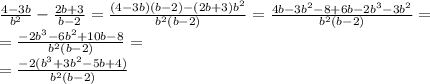 \frac{4-3b}{b ^{2} }- \frac{2b+3}{b-2}= \frac{(4-3b)(b-2)-(2b+3) b^{2}} {b ^{2}(b-2) }=\frac{4b-3b ^{2} -8+6b-2b^{3}-3b ^{2} } {b ^{2}(b-2) }= \\ = \frac{-2b^{3}-6b ^{2}+10b-8 } {b ^{2}(b-2) }= \\ = \frac{-2(b^{3}+3b ^{2}-5b+4) } {b ^{2}(b-2) }