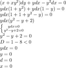 (x+x y^{2} )dy+ydx- y^{2}dx=0 \\ ydx(1+ y^{2} )+ydx(1-y)=0 \\ ydx(1+1+y^{2}-y)=0 \\ ydx(y^{2}-y+2) \\ \left \{ {{ydx=0} \atop {y^{2}-y+2=0}} \right. \\ y^{2}-y+2=0 \\ D=1-8<0 \\ ydx=0 \\ y=0 \\ d=0 \\ x=0