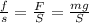 \frac{f}{s}= \frac{F}{S}= \frac{mg}{S}