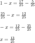 1-x= \frac{17}{25} - \frac{5}{25} \\ \\ \frac{25}{25}-x= \frac{12}{25} \\ \\ -x= \frac{12}{25}- \frac{25}{25} \\ \\ x= \frac{13}{25}