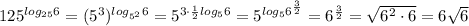 125^{log_{25}6}=(5^3)^{log_{5^2}6}=5^{3\cdot \frac{1}{2}log_56}=5^{log_5{6^{\frac{3}{2}}}}=6^{\frac{3}{2}}=\sqrt{6^2\cdot 6}=6\sqrt 6