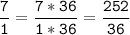 \tt\displaystyle\frac{7}{1}=\frac{7*36}{1*36}=\frac{252}{36}