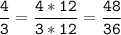 \tt\displaystyle\frac{4}{3}=\frac{4*12}{3*12}=\frac{48}{36}